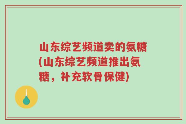 山东综艺频道卖的氨糖(山东综艺频道推出氨糖,补充软骨保健)-第1张图片-超越 山东综艺频道卖的氨糖(山东综艺频道推出氨糖,补充软骨保健)-第1张图片-超越