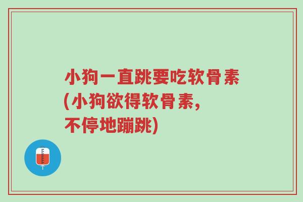 小狗一直跳要吃软骨素(小狗欲得软骨素, 不停地蹦跳)-第1张图片-超越 小狗一直跳要吃软骨素(小狗欲得软骨素, 不停地蹦跳)-第1张图片-超越