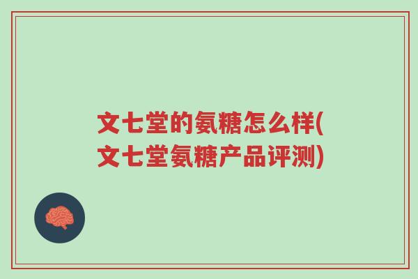文七堂的氨糖怎么样(文七堂氨糖产品评测)-第1张图片-超越 文七堂的氨糖怎么样(文七堂氨糖产品评测)-第1张图片-超越