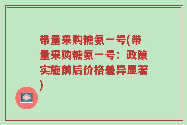 带量采购糖氨一号(带量采购糖氨一号:政策实施前后价格差异显著)-第1张图片-超越 带量采购糖氨一号(带量采购糖氨一号:政策实施前后价格差异显著)-第1张图片-超越