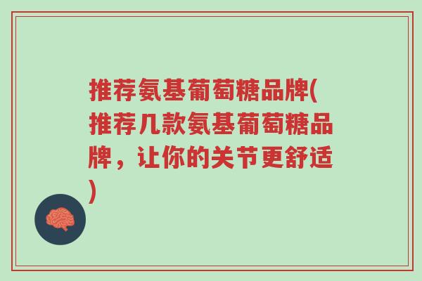 推荐氨基葡萄糖品牌(推荐几款氨基葡萄糖品牌,让你的关节更舒适)-第1张图片-超越 推荐氨基葡萄糖品牌(推荐几款氨基葡萄糖品牌,让你的关节更舒适)-第1张图片-超越
