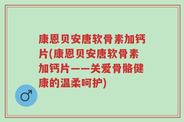 康恩贝安唐软骨素加钙片(康恩贝安唐软骨素加钙片——关爱骨骼健康的温柔呵护)-第1张图片-超越 康恩贝安唐软骨素加钙片(康恩贝安唐软骨素加钙片——关爱骨骼健康的温柔呵护)-第1张图片-超越