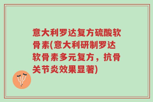 意大利罗达复方硫酸软骨素(意大利研制罗达软骨素多元复方,抗骨关节炎效果显著)-第1张图片-超越 意大利罗达复方硫酸软骨素(意大利研制罗达软骨素多元复方,抗骨关节炎效果显著)-第1张图片-超越