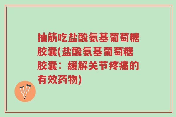 抽筋吃盐酸氨基葡萄糖胶囊(盐酸氨基葡萄糖胶囊:缓解关节疼痛的有效药物)-第1张图片-超越 抽筋吃盐酸氨基葡萄糖胶囊(盐酸氨基葡萄糖胶囊:缓解关节疼痛的有效药物)-第1张图片-超越