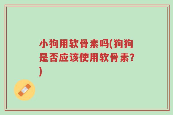 小狗用软骨素吗(狗狗是否应该使用软骨素?)-第1张图片-超越 小狗用软骨素吗(狗狗是否应该使用软骨素?)-第1张图片-超越