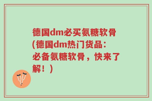 德国dm必买氨糖软骨(德国dm热门货品:必备氨糖软骨,快来了解!)-第1张图片-超越 德国dm必买氨糖软骨(德国dm热门货品:必备氨糖软骨,快来了解!)-第1张图片-超越
