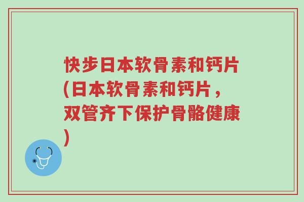 快步日本软骨素和钙片(日本软骨素和钙片,双管齐下保护骨骼健康)-第1张图片-超越 快步日本软骨素和钙片(日本软骨素和钙片,双管齐下保护骨骼健康)-第1张图片-超越