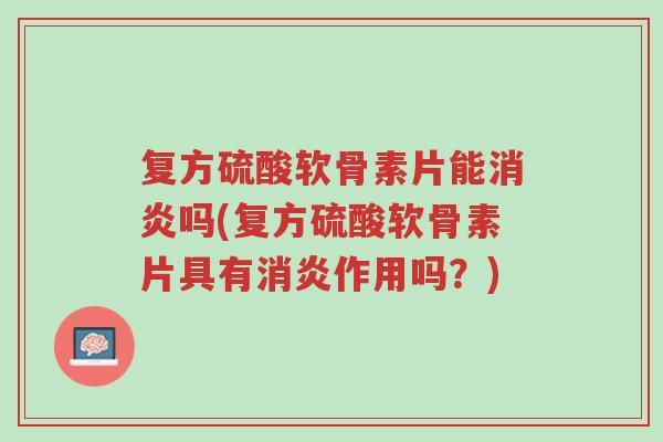 复方硫酸软骨素片能消炎吗(复方硫酸软骨素片具有消炎作用吗？)-第1张图片-超越
