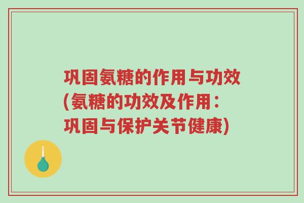 巩固氨糖的作用与功效(氨糖的功效及作用：巩固与保护关节健康)-第1张图片-超越
