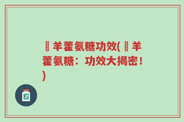 婬羊藿氨糖功效(婬羊藿氨糖:功效大揭密!)-第1张图片-超越 婬羊藿氨糖功效(婬羊藿氨糖:功效大揭密!)-第1张图片-超越