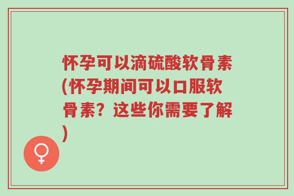 怀孕可以滴硫酸软骨素(怀孕期间可以口服软骨素?这些你需要了解)-第1张图片-超越 怀孕可以滴硫酸软骨素(怀孕期间可以口服软骨素?这些你需要了解)-第1张图片-超越