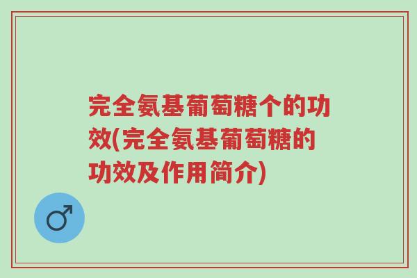 完全氨基葡萄糖个的功效(完全氨基葡萄糖的功效及作用简介)-第1张图片-超越 完全氨基葡萄糖个的功效(完全氨基葡萄糖的功效及作用简介)-第1张图片-超越