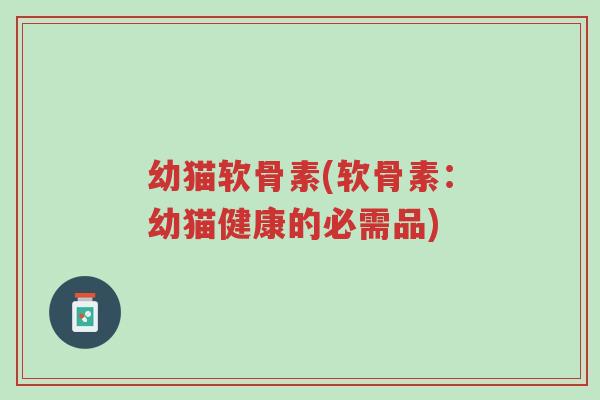 幼猫软骨素(软骨素:幼猫健康的必需品)-第1张图片-超越 幼猫软骨素(软骨素:幼猫健康的必需品)-第1张图片-超越