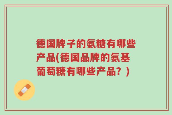 德国牌子的氨糖有哪些产品(德国品牌的氨基葡萄糖有哪些产品?)-第1张图片-超越 德国牌子的氨糖有哪些产品(德国品牌的氨基葡萄糖有哪些产品?)-第1张图片-超越