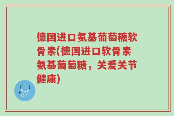 德国进口氨基葡萄糖软骨素(德国进口软骨素氨基葡萄糖,关爱关节健康)-第1张图片-超越 德国进口氨基葡萄糖软骨素(德国进口软骨素氨基葡萄糖,关爱关节健康)-第1张图片-超越