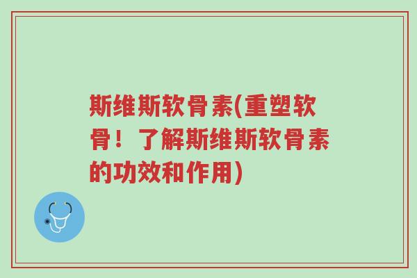 斯维斯软骨素(重塑软骨!了解斯维斯软骨素的功效和作用)-第1张图片-超越 斯维斯软骨素(重塑软骨!了解斯维斯软骨素的功效和作用)-第1张图片-超越