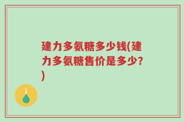 建力多氨糖多少钱(建力多氨糖售价是多少?)-第1张图片-超越 建力多氨糖多少钱(建力多氨糖售价是多少?)-第1张图片-超越