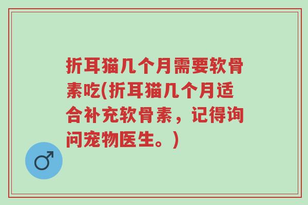 折耳猫几个月需要软骨素吃(折耳猫几个月适合补充软骨素,记得询问宠物医生。)-第1张图片-超越 折耳猫几个月需要软骨素吃(折耳猫几个月适合补充软骨素,记得询问宠物医生。)-第1张图片-超越