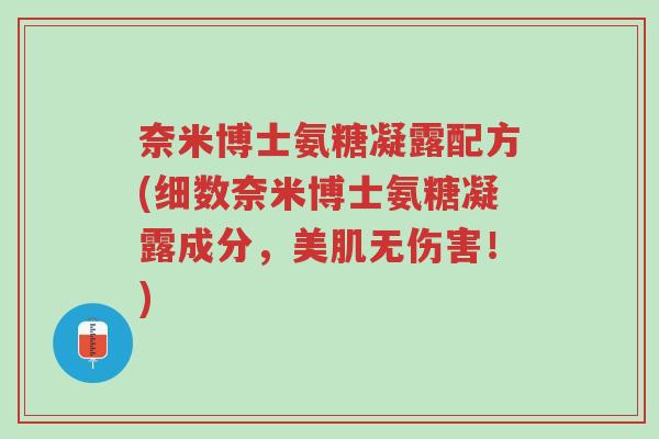 奈米博士氨糖凝露配方(细数奈米博士氨糖凝露成分,美肌无伤害!)-第1张图片-超越 奈米博士氨糖凝露配方(细数奈米博士氨糖凝露成分,美肌无伤害!)-第1张图片-超越