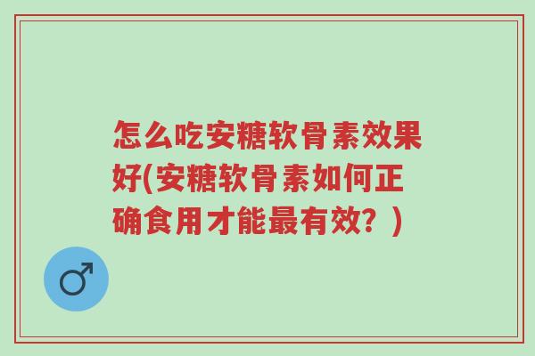 怎么吃安糖软骨素效果好(安糖软骨素如何正确食用才能最有效?)-第1张图片-超越 怎么吃安糖软骨素效果好(安糖软骨素如何正确食用才能最有效?)-第1张图片-超越