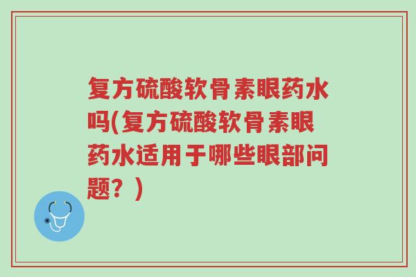 复方硫酸软骨素眼药水吗(复方硫酸软骨素眼药水适用于哪些眼部问题?)-第1张图片-超越 复方硫酸软骨素眼药水吗(复方硫酸软骨素眼药水适用于哪些眼部问题?)-第1张图片-超越