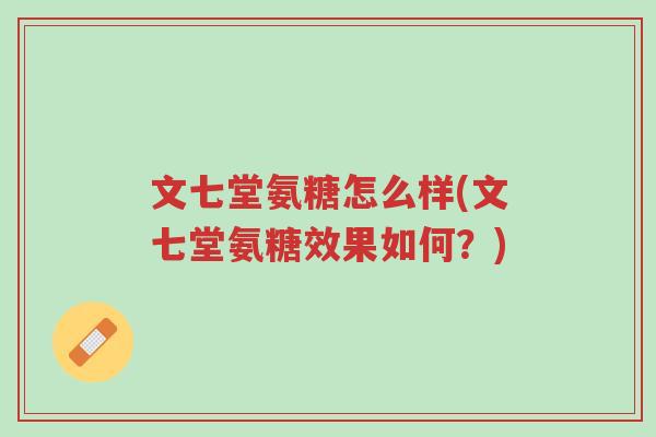 文七堂氨糖怎么样(文七堂氨糖效果如何?)-第1张图片-超越 文七堂氨糖怎么样(文七堂氨糖效果如何?)-第1张图片-超越