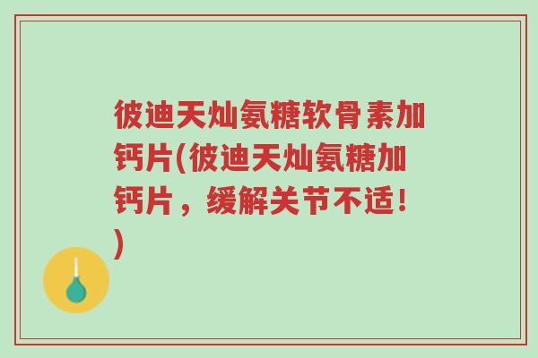 彼迪天灿氨糖软骨素加钙片(彼迪天灿氨糖加钙片,缓解关节不适!)-第1张图片-超越 彼迪天灿氨糖软骨素加钙片(彼迪天灿氨糖加钙片,缓解关节不适!)-第1张图片-超越