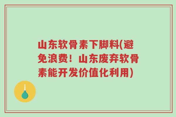 山东软骨素下脚料(避免浪费!山东废弃软骨素能开发价值化利用)-第1张图片-超越 山东软骨素下脚料(避免浪费!山东废弃软骨素能开发价值化利用)-第1张图片-超越