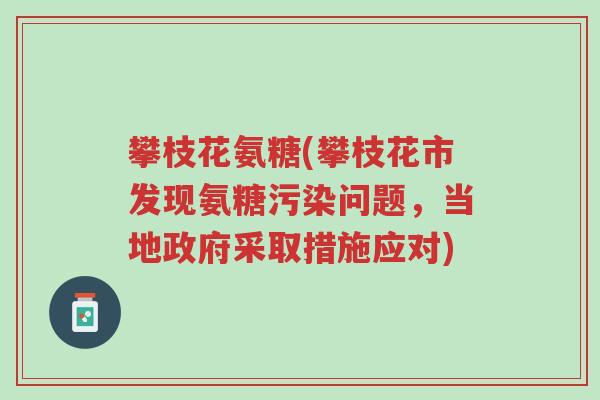攀枝花氨糖(攀枝花市发现氨糖污染问题,当地政府采取措施应对)-第1张图片-超越 攀枝花氨糖(攀枝花市发现氨糖污染问题,当地政府采取措施应对)-第1张图片-超越