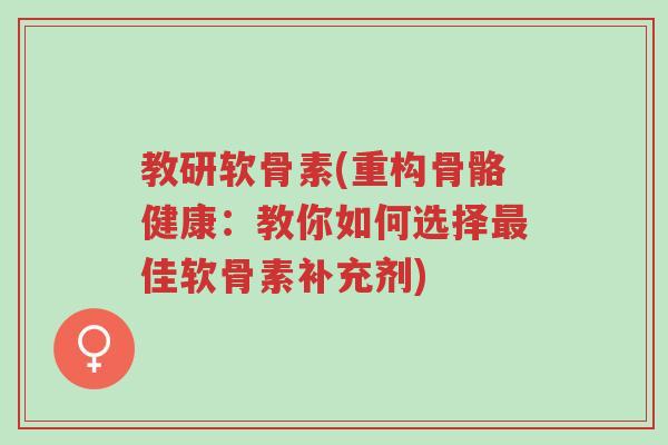 教研软骨素(重构骨骼健康:教你如何选择最佳软骨素补充剂)-第1张图片-超越 教研软骨素(重构骨骼健康:教你如何选择最佳软骨素补充剂)-第1张图片-超越