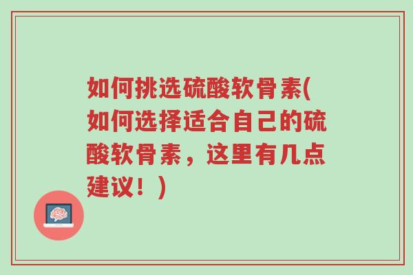 如何挑选硫酸软骨素(如何选择适合自己的硫酸软骨素,这里有几点建议!)-第1张图片-超越 如何挑选硫酸软骨素(如何选择适合自己的硫酸软骨素,这里有几点建议!)-第1张图片-超越