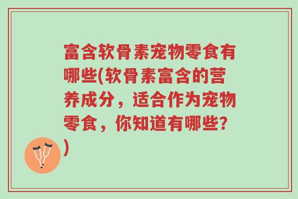 富含软骨素宠物零食有哪些(软骨素富含的营养成分,适合作为宠物零食,你知道有哪些?)-第1张图片-超越 富含软骨素宠物零食有哪些(软骨素富含的营养成分,适合作为宠物零食,你知道有哪些?)-第1张图片-超越