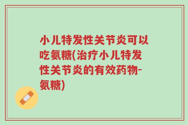 小儿特发性关节炎可以吃氨糖(治疗小儿特发性关节炎的有效药物-氨糖)-第1张图片-超越 小儿特发性关节炎可以吃氨糖(治疗小儿特发性关节炎的有效药物-氨糖)-第1张图片-超越