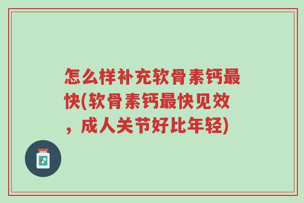 怎么样补充软骨素钙最快(软骨素钙最快见效,成人关节好比年轻)-第1张图片-超越 怎么样补充软骨素钙最快(软骨素钙最快见效,成人关节好比年轻)-第1张图片-超越