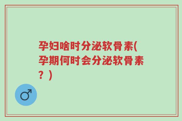 孕妇啥时分泌软骨素(孕期何时会分泌软骨素?)-第1张图片-超越 孕妇啥时分泌软骨素(孕期何时会分泌软骨素?)-第1张图片-超越