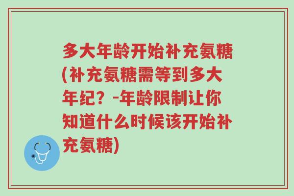 多大年龄开始补充氨糖(补充氨糖需等到多大年纪？-年龄限制让你知道什么时候该开始补充氨糖)-第1张图片-超越