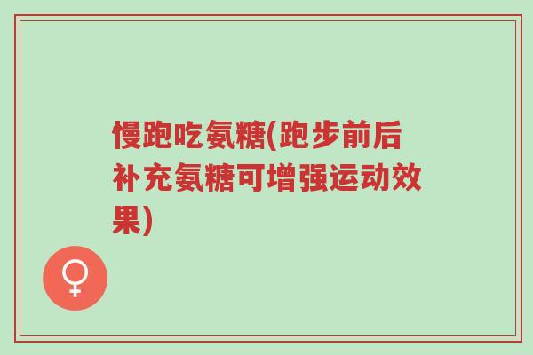 慢跑吃氨糖(跑步前后补充氨糖可增强运动效果)-第1张图片-超越