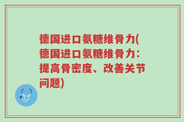 德国进口氨糖维骨力(德国进口氨糖维骨力:提高骨密度、改善关节问题)-第1张图片-超越 德国进口氨糖维骨力(德国进口氨糖维骨力:提高骨密度、改善关节问题)-第1张图片-超越
