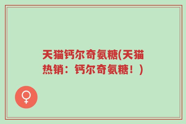 天猫钙尔奇氨糖(天猫热销:钙尔奇氨糖!)-第1张图片-超越 天猫钙尔奇氨糖(天猫热销:钙尔奇氨糖!)-第1张图片-超越