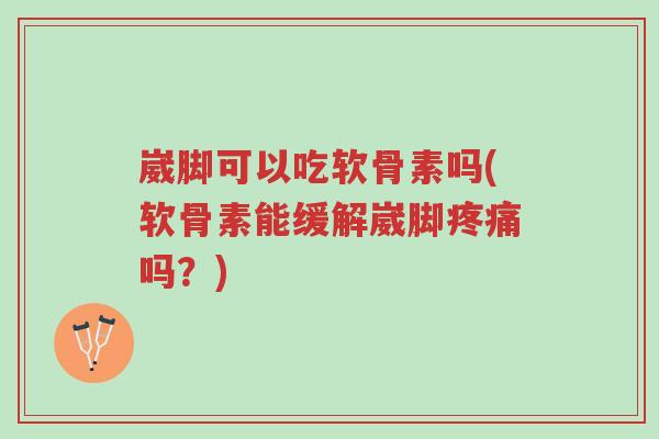 崴脚可以吃软骨素吗(软骨素能缓解崴脚疼痛吗?)-第1张图片-超越 崴脚可以吃软骨素吗(软骨素能缓解崴脚疼痛吗?)-第1张图片-超越