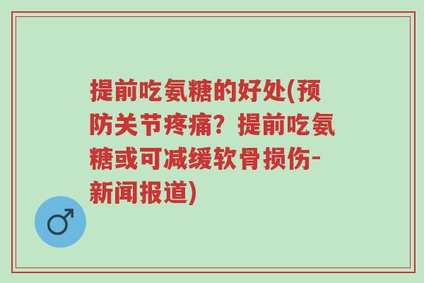 提前吃氨糖的好处(预防关节疼痛?提前吃氨糖或可减缓软骨损伤-新闻报道)-第1张图片-超越 提前吃氨糖的好处(预防关节疼痛?提前吃氨糖或可减缓软骨损伤-新闻报道)-第1张图片-超越