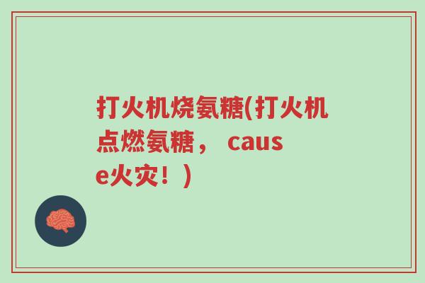 打火机烧氨糖(打火机点燃氨糖, cause火灾!)-第1张图片-超越 打火机烧氨糖(打火机点燃氨糖, cause火灾!)-第1张图片-超越