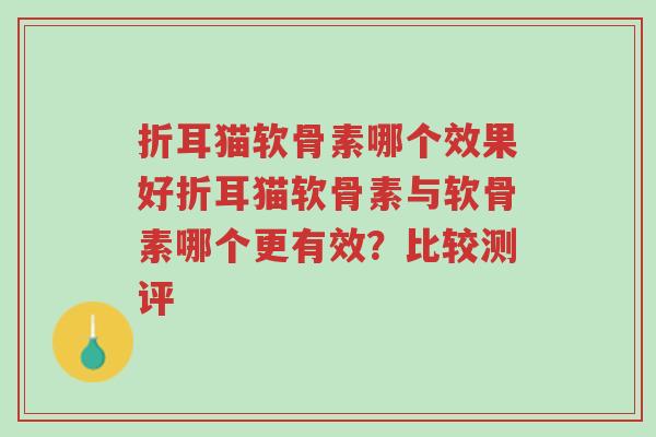折耳猫软骨素哪个效果好折耳猫软骨素与软骨素哪个更有效?比较测评-第1张图片-超越 折耳猫软骨素哪个效果好折耳猫软骨素与软骨素哪个更有效?比较测评-第1张图片-超越