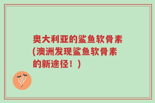 奥大利亚的鲨鱼软骨素(澳洲发现鲨鱼软骨素的新途径!)-第1张图片-超越 奥大利亚的鲨鱼软骨素(澳洲发现鲨鱼软骨素的新途径!)-第1张图片-超越
