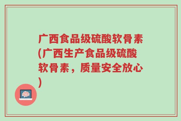广西食品级硫酸软骨素(广西生产食品级硫酸软骨素,质量安全放心)-第1张图片-超越 广西食品级硫酸软骨素(广西生产食品级硫酸软骨素,质量安全放心)-第1张图片-超越