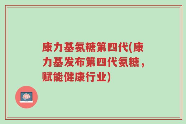 康力基氨糖第四代(康力基发布第四代氨糖,赋能健康行业)-第1张图片-超越 康力基氨糖第四代(康力基发布第四代氨糖,赋能健康行业)-第1张图片-超越