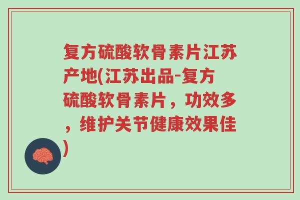 复方硫酸软骨素片江苏产地(江苏出品-复方硫酸软骨素片,功效多,维护关节健康效果佳)-第1张图片-超越 复方硫酸软骨素片江苏产地(江苏出品-复方硫酸软骨素片,功效多,维护关节健康效果佳)-第1张图片-超越
