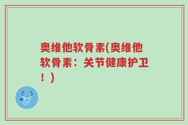 奥维他软骨素(奥维他软骨素:关节健康护卫!)-第1张图片-超越 奥维他软骨素(奥维他软骨素:关节健康护卫!)-第1张图片-超越