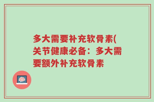 多大需要补充软骨素(关节健康必备:多大需要额外补充软骨素-第1张图片-超越 多大需要补充软骨素(关节健康必备:多大需要额外补充软骨素-第1张图片-超越