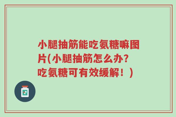 小腿抽筋能吃氨糖嘛图片(小腿抽筋怎么办?吃氨糖可有效缓解!)-第1张图片-超越 小腿抽筋能吃氨糖嘛图片(小腿抽筋怎么办?吃氨糖可有效缓解!)-第1张图片-超越